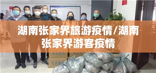 湖南张家界旅游疫情/湖南张家界游客疫情 湖南张家界旅游疫情/湖南张家界游客疫情