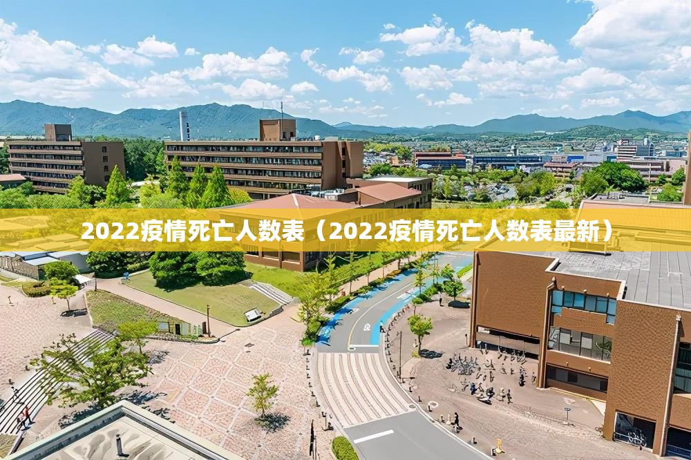 2022疫情死亡人数表(2022疫情死亡人数表最新) 2022疫情死亡人数表(2022疫情死亡人数表最新)