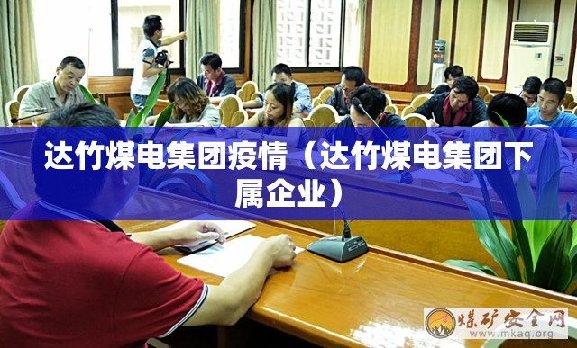 达竹煤电集团疫情（达竹煤电集团下属企业）