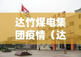 达竹煤电集团疫情（达竹煤电集团下属企业）