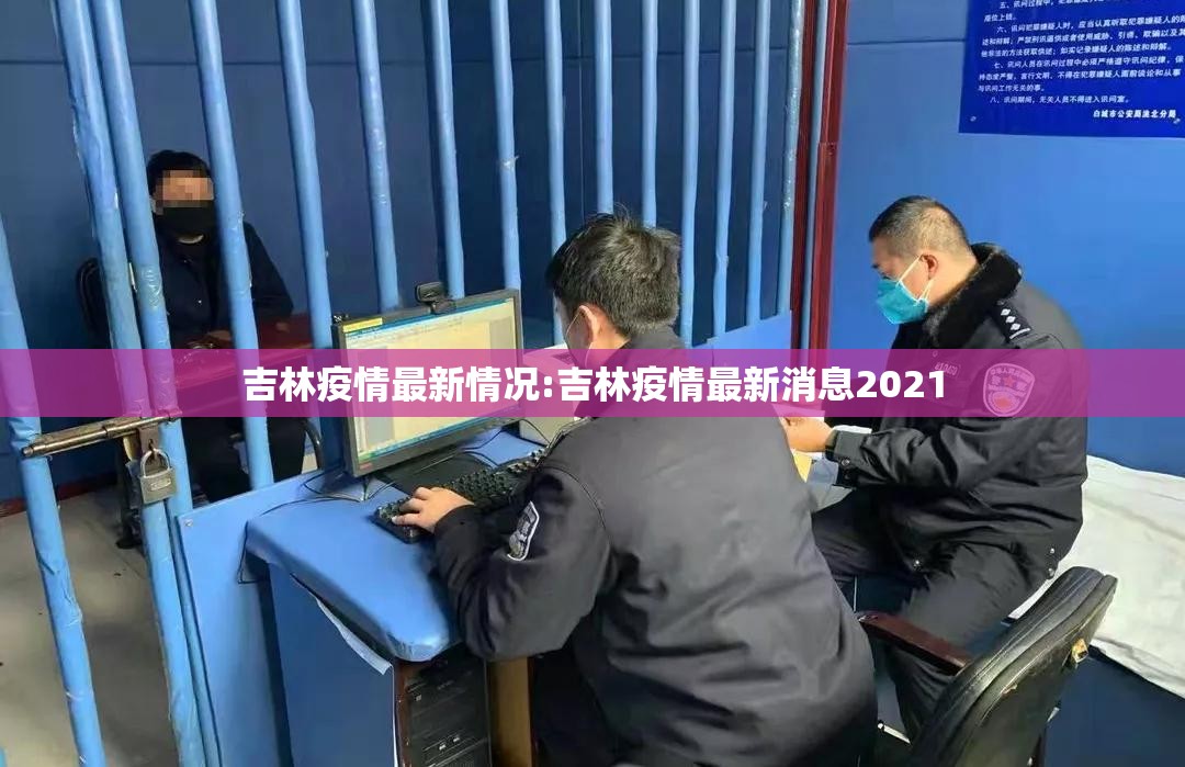 吉林疫情最新情况:吉林疫情最新消息2021 吉林疫情最新情况:吉林疫情最新消息2021