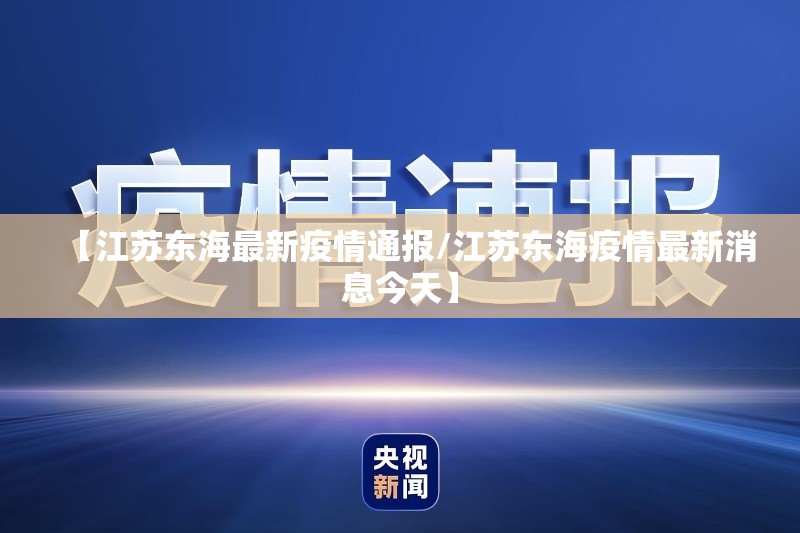 【江苏东海最新疫情通报/江苏东海疫情最新消息今天】 【江苏东海最新疫情通报/江苏东海疫情最新消息今天】