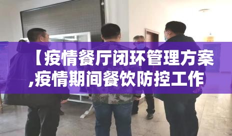 【疫情餐厅闭环管理方案,疫情期间餐饮防控工作方案】