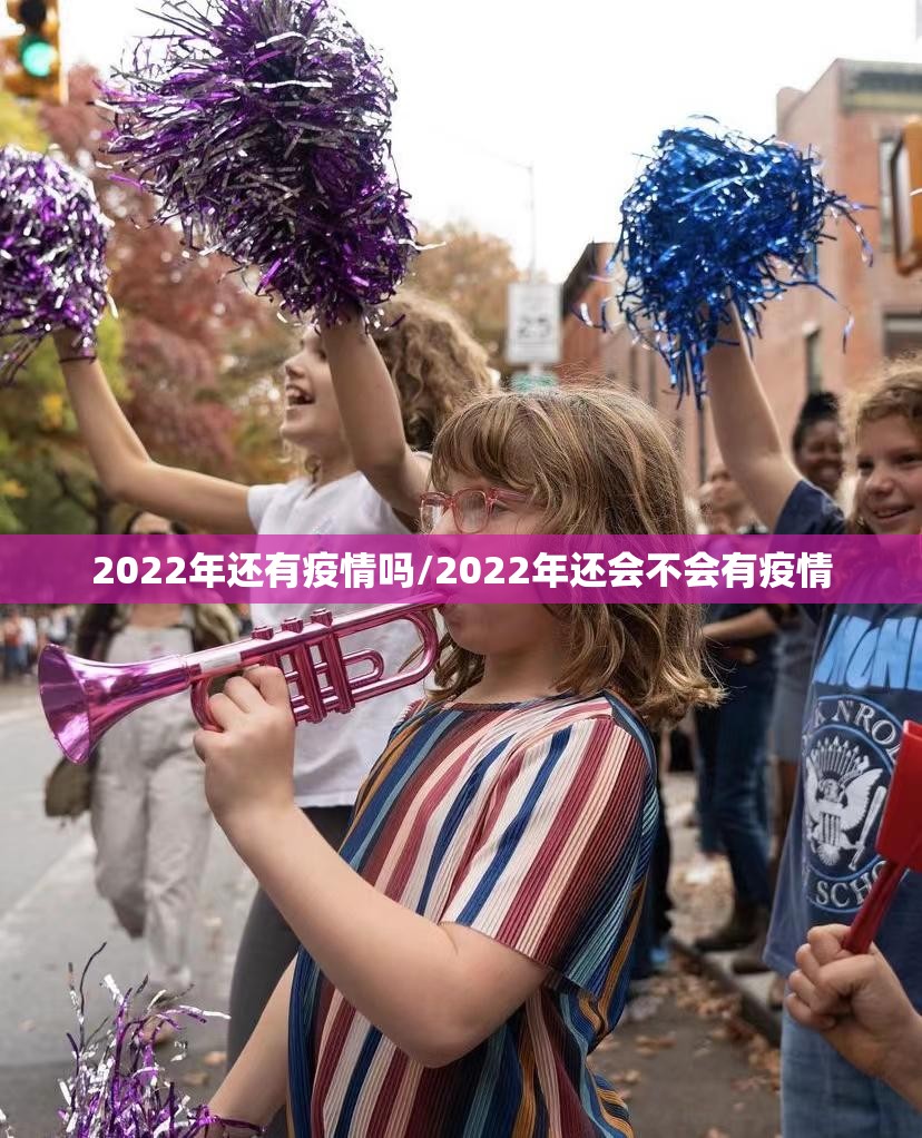 2022年还有疫情吗/2022年还会不会有疫情