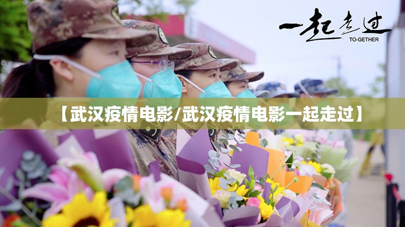 【武汉疫情电影/武汉疫情电影一起走过】
