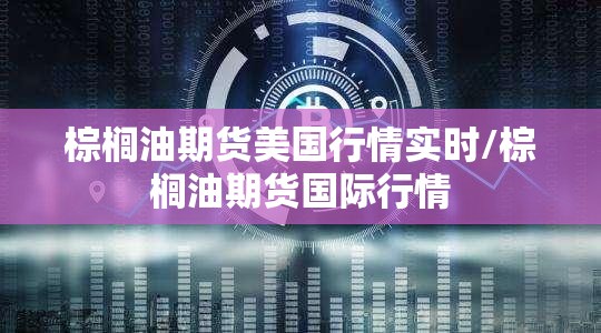 棕榈油期货美国行情实时/棕榈油期货国际行情
