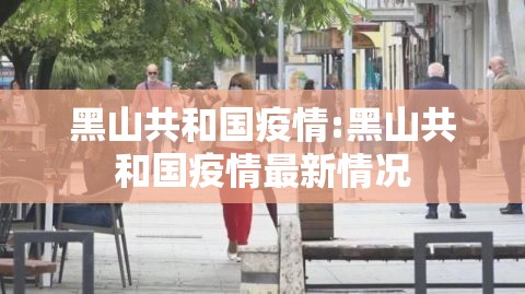 黑山共和国疫情:黑山共和国疫情最新情况 黑山共和国疫情:黑山共和国疫情最新情况