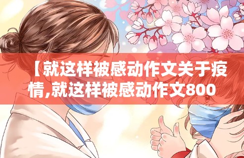 【就这样被感动作文关于疫情,就这样被感动作文800】 【就这样被感动作文关于疫情,就这样被感动作文800】