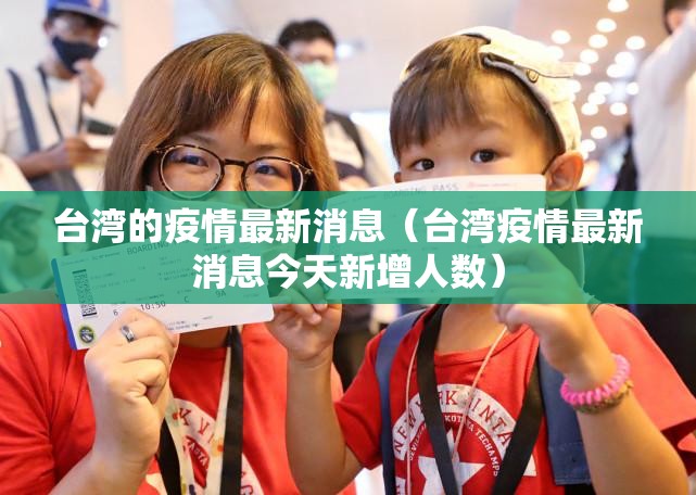 台湾的疫情最新消息（台湾疫情最新消息今天新增人数）