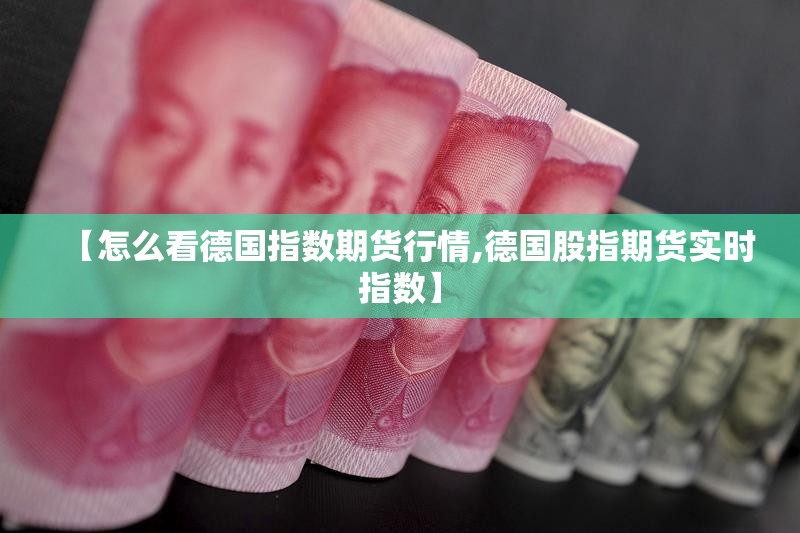 【怎么看德国指数期货行情,德国股指期货实时指数】