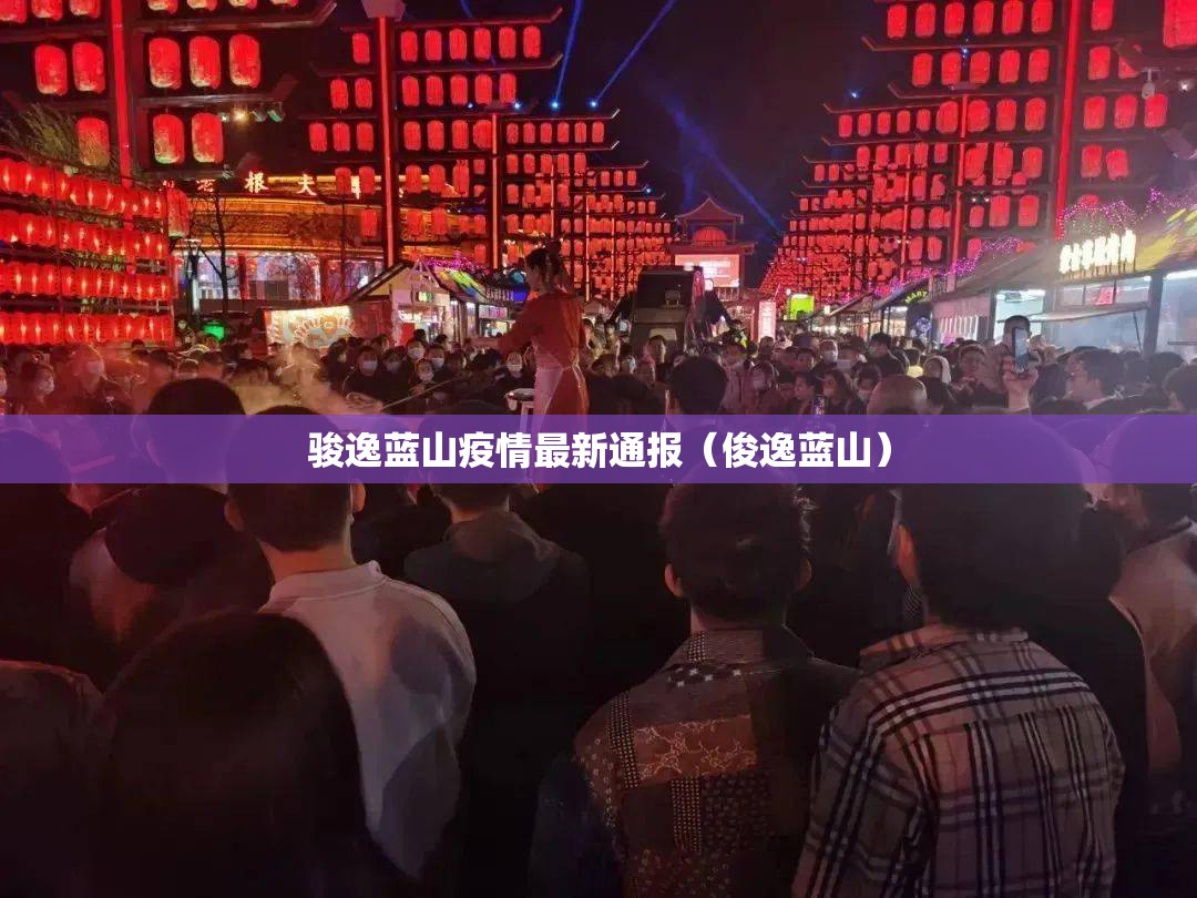 骏逸蓝山疫情最新通报（俊逸蓝山）