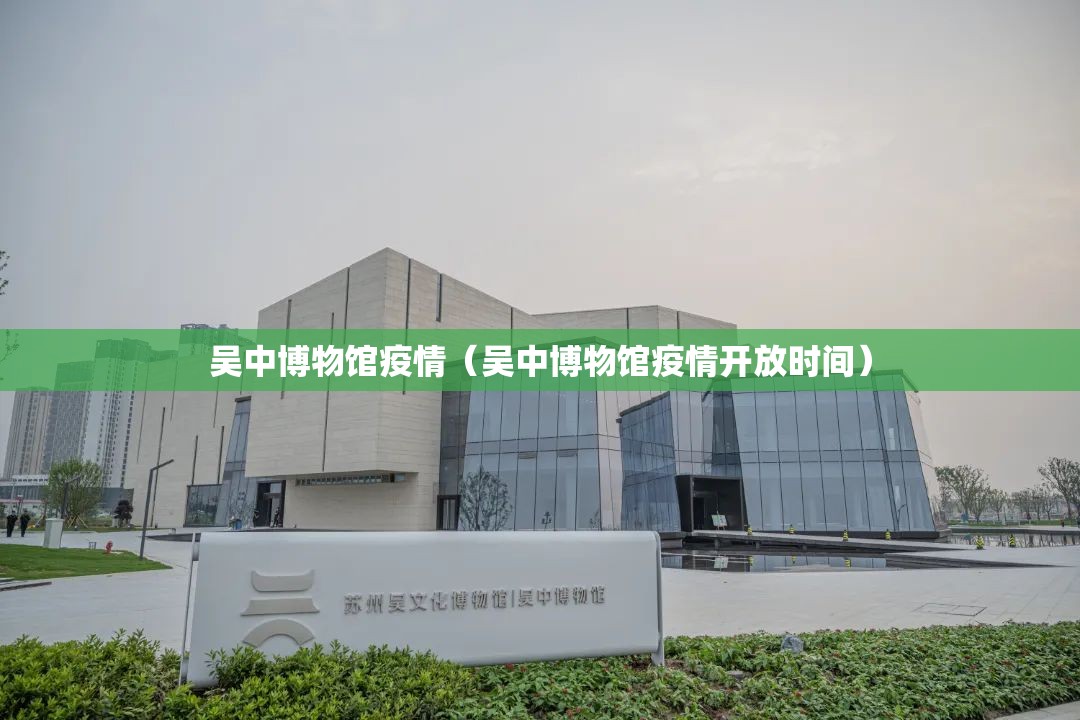 吴中博物馆疫情（吴中博物馆疫情开放时间）
