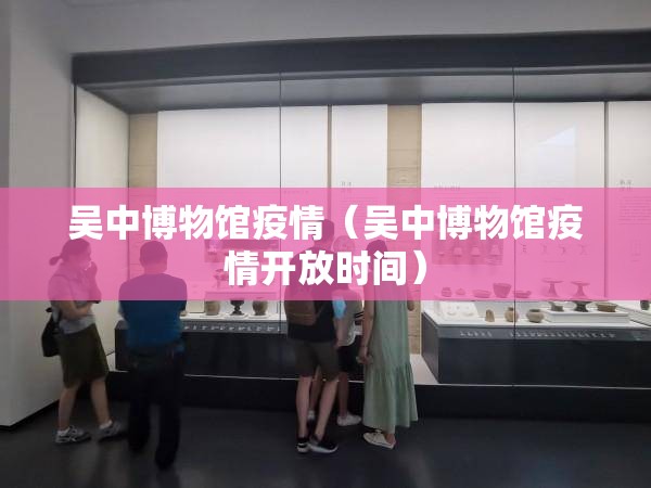 吴中博物馆疫情（吴中博物馆疫情开放时间）