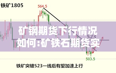 矿钢期货下行情况如何:矿铁石期货实时行情
