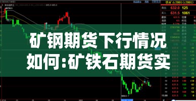 矿钢期货下行情况如何:矿铁石期货实时行情