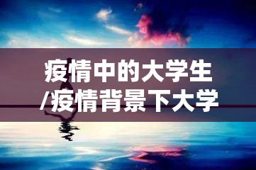 疫情中的大学生/疫情背景下大学生