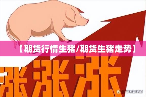 【期货行情生猪/期货生猪走势】