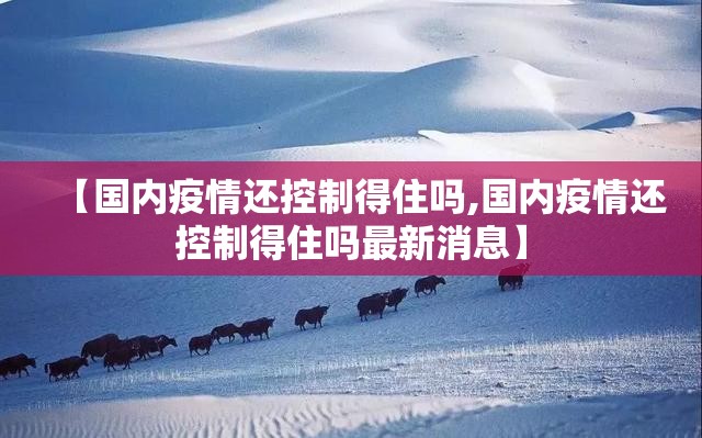 【国内疫情还控制得住吗,国内疫情还控制得住吗最新消息】