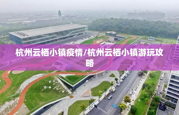 杭州云栖小镇疫情/杭州云栖小镇游玩攻略 杭州云栖小镇疫情/杭州云栖小镇游玩攻略