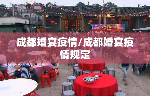 成都婚宴疫情/成都婚宴疫情规定 成都婚宴疫情/成都婚宴疫情规定
