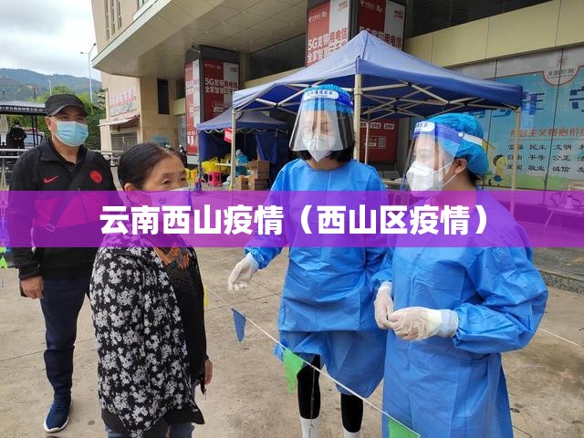 云南西山疫情(西山区疫情) 云南西山疫情(西山区疫情)