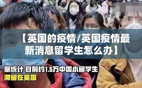 【英国的疫情/英国疫情最新消息留学生怎么办】 【英国的疫情/英国疫情最新消息留学生怎么办】