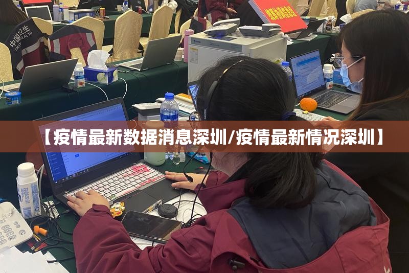 【疫情最新数据消息深圳/疫情最新情况深圳】 【疫情最新数据消息深圳/疫情最新情况深圳】