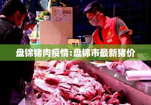 盘锦猪肉疫情:盘锦市最新猪价 盘锦猪肉疫情:盘锦市最新猪价