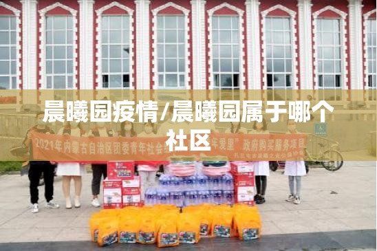 晨曦园疫情/晨曦园属于哪个社区