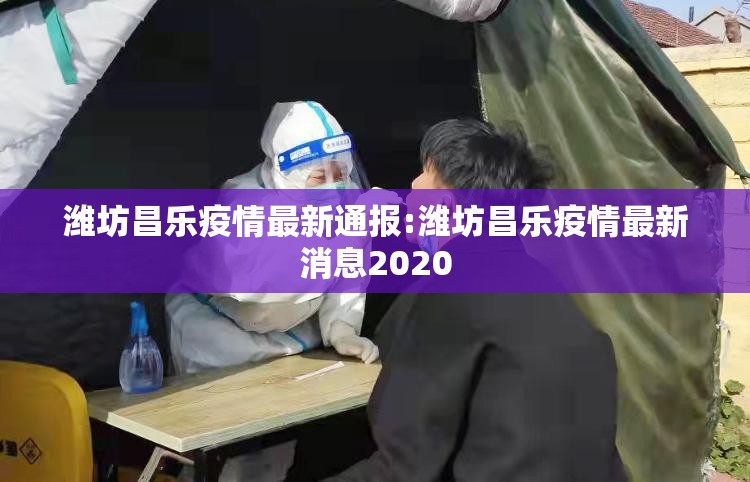 潍坊昌乐疫情最新通报:潍坊昌乐疫情最新消息2020 潍坊昌乐疫情最新通报:潍坊昌乐疫情最新消息2020
