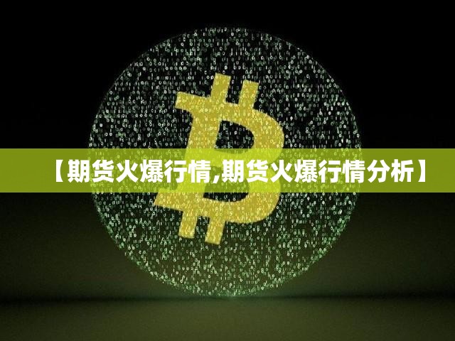 【期货火爆行情,期货火爆行情分析】 【期货火爆行情,期货火爆行情分析】