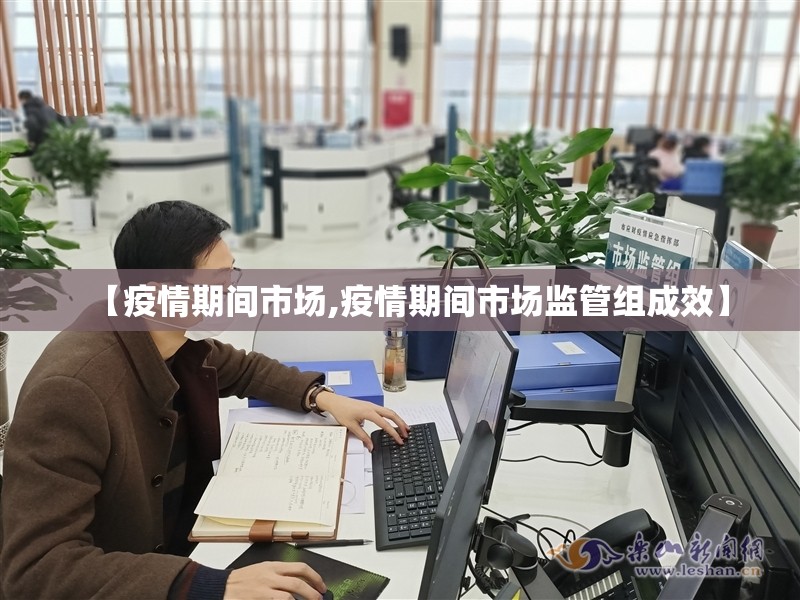 【疫情期间市场,疫情期间市场监管组成效】