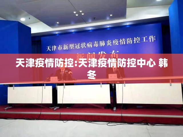 天津疫情防控:天津疫情防控中心 韩冬 天津疫情防控:天津疫情防控中心 韩冬