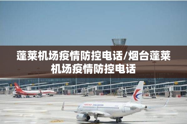 蓬莱机场疫情防控电话/烟台蓬莱机场疫情防控电话 蓬莱机场疫情防控电话/烟台蓬莱机场疫情防控电话