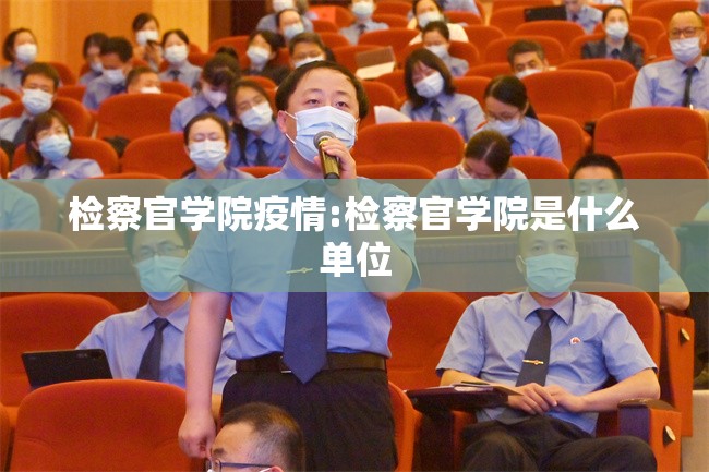 检察官学院疫情:检察官学院是什么单位