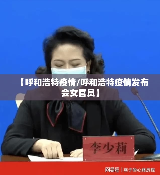 【呼和浩特疫情/呼和浩特疫情发布会女官员】 【呼和浩特疫情/呼和浩特疫情发布会女官员】