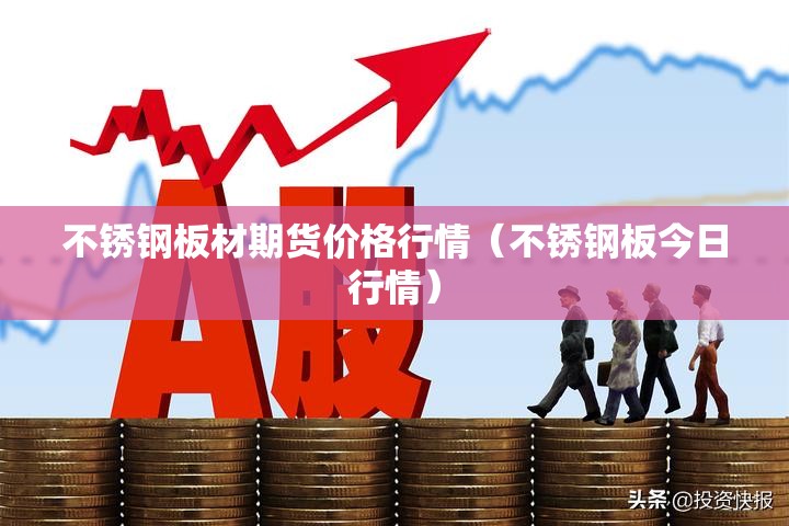 不锈钢板材期货价格行情（不锈钢板今日行情）