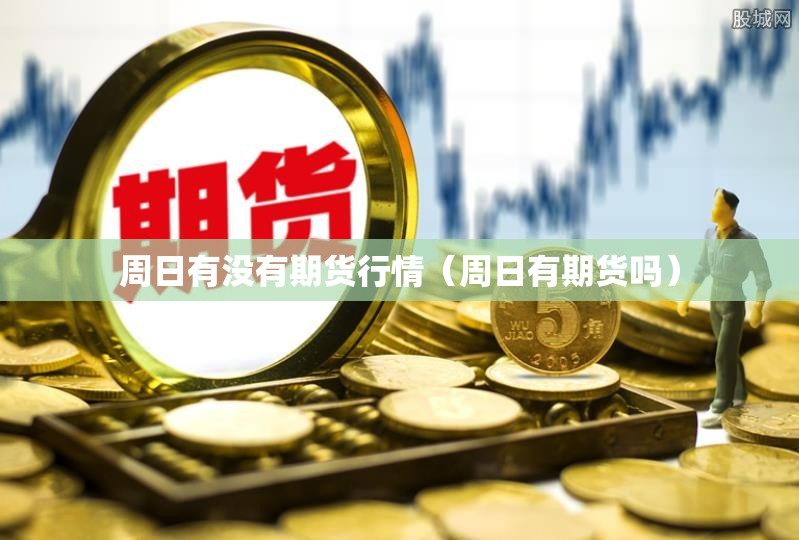 周日有没有期货行情（周日有期货吗）