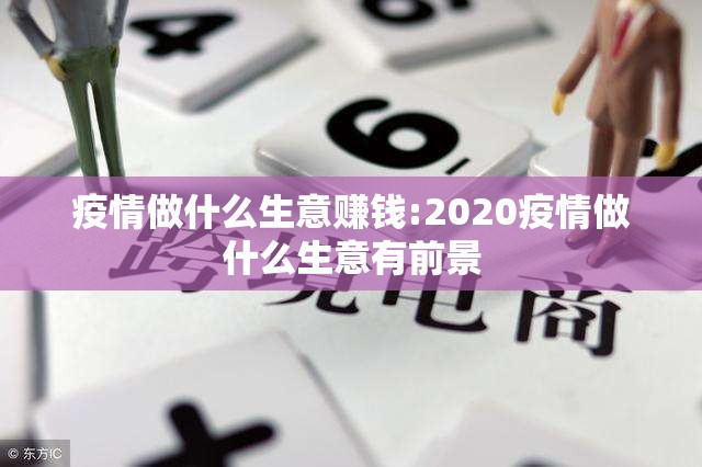 疫情做什么生意赚钱:2020疫情做什么生意有前景