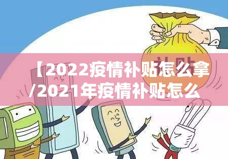 【2022疫情补贴怎么拿/2021年疫情补贴怎么领】