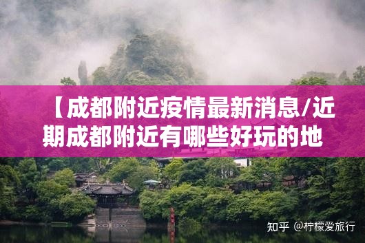【成都附近疫情最新消息/近期成都附近有哪些好玩的地方】