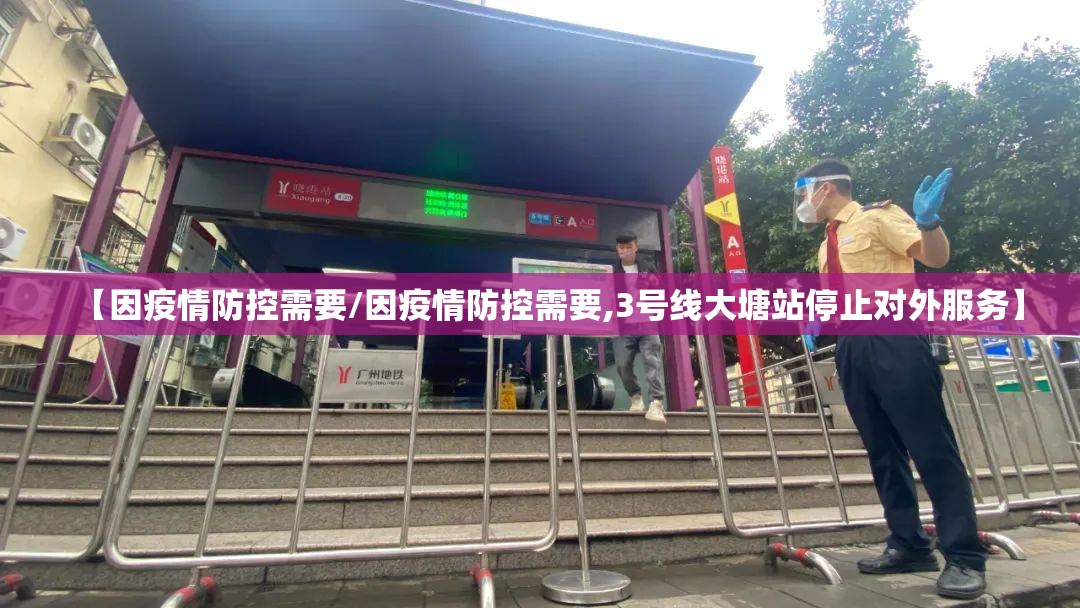 【因疫情防控需要/因疫情防控需要,3号线大塘站停止对外服务】 【因疫情防控需要/因疫情防控需要,3号线大塘站停止对外服务】