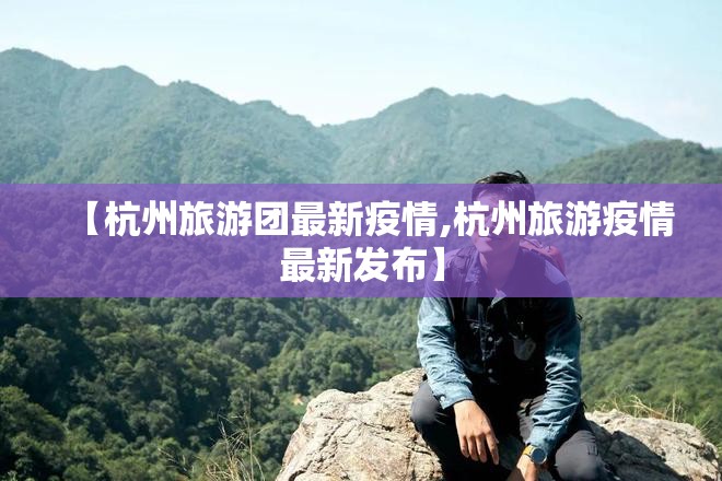 【杭州旅游团最新疫情,杭州旅游疫情最新发布】