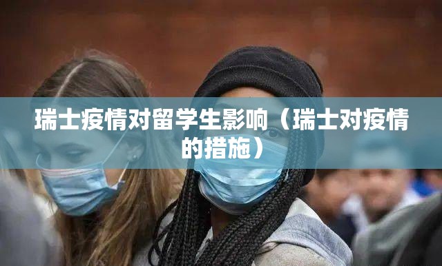 瑞士疫情对留学生影响（瑞士对疫情的措施）