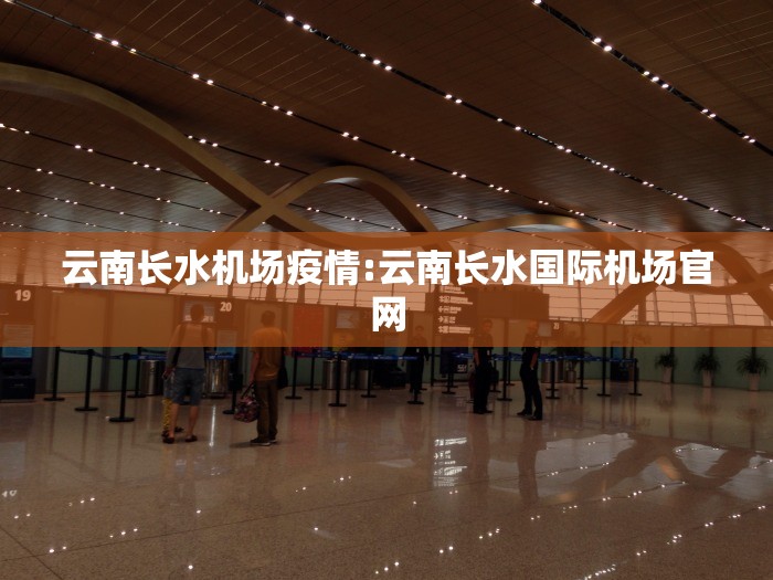 云南长水机场疫情:云南长水国际机场官网 云南长水机场疫情:云南长水国际机场官网