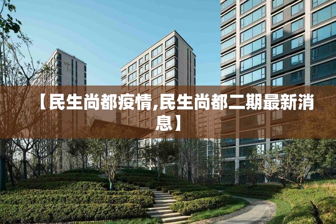 【民生尚都疫情,民生尚都二期最新消息】 【民生尚都疫情,民生尚都二期最新消息】