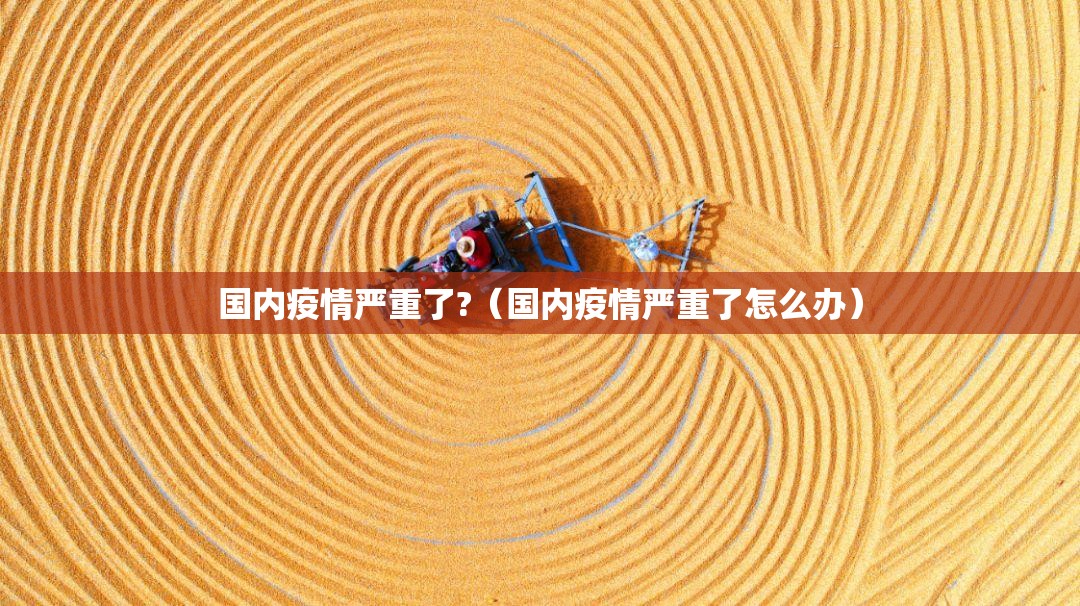 国内疫情严重了?(国内疫情严重了怎么办) 国内疫情严重了?(国内疫情严重了怎么办)