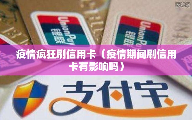 疫情疯狂刷信用卡（疫情期间刷信用卡有影响吗）
