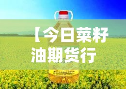 【今日菜籽油期货行情,今曰菜籽油价格】