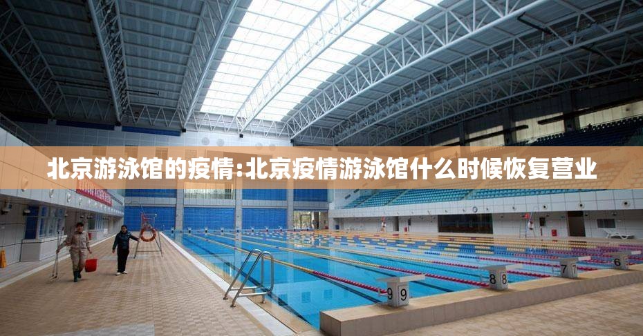 北京游泳馆的疫情:北京疫情游泳馆什么时候恢复营业 北京游泳馆的疫情:北京疫情游泳馆什么时候恢复营业